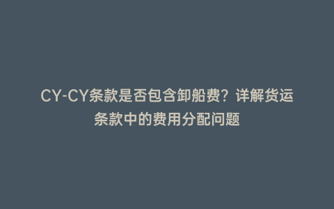 CY-CY條款是否包含卸船費?詳解貨運條款中的費用分配問題