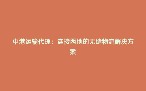 中港運輸代理:連接兩地的無縫物流解決方案