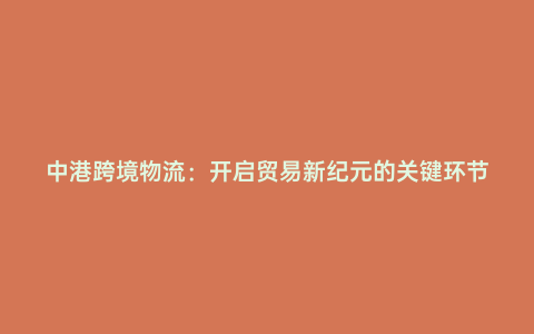 中港跨境物流:開啟貿易新紀元的關鍵環節