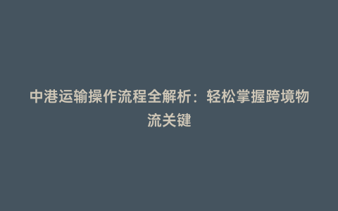 中港運輸操作流程全解析:輕松掌握跨境物流關鍵