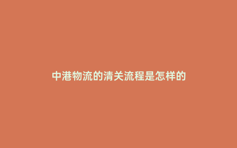 中港物流的清關流程是怎樣的