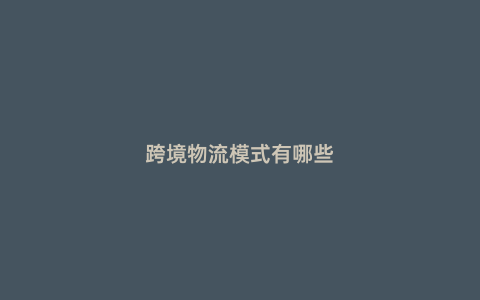 跨境物流模式有哪些