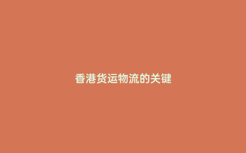 香港貨運物流的關(guān)鍵