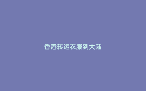 香港轉運衣服到大陸