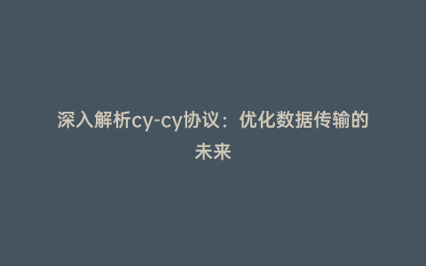 深入解析cy-cy協議:優化數據傳輸的未來