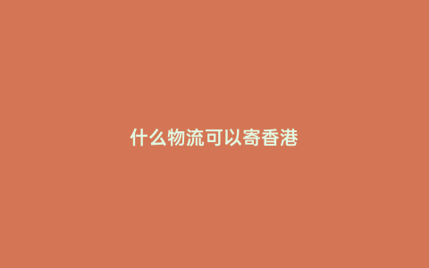 什么物流可以寄香港