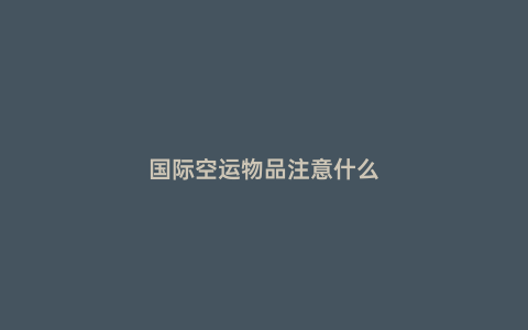 國際空運物品注意什么