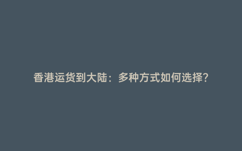 香港運(yùn)貨到大陸：多種方式如何選擇？