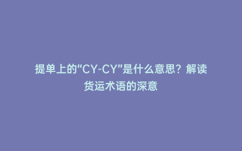 提單上的“CY-CY”是什么意思?解讀貨運術語的深意