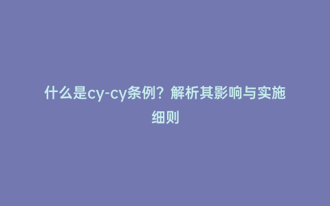 什么是cy-cy條例?解析其影響與實施細則