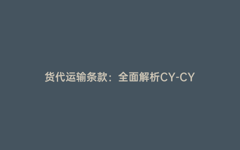 貨代運輸條款:全面解析CY-CY