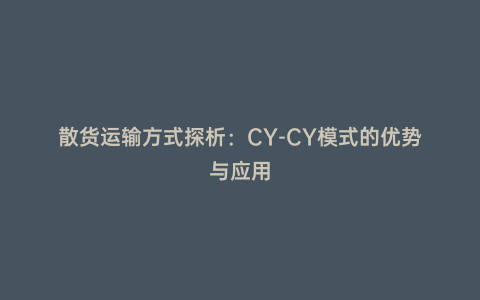 散貨運(yùn)輸方式探析:CY-CY模式的優(yōu)勢(shì)與應(yīng)用