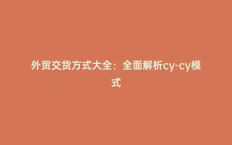 外貿交貨方式大全：全面解析cy-cy模式