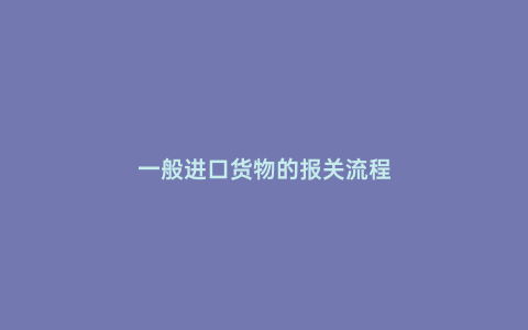 一般進口貨物的報關流程