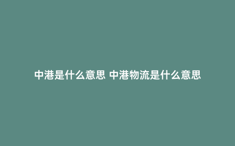 中港是什么意思 中港物流是什么意思