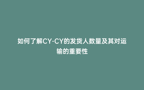 如何了解CY-CY的發貨人數量及其對運輸的重要性