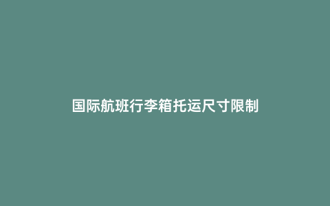 國際航班行李箱托運尺寸限制