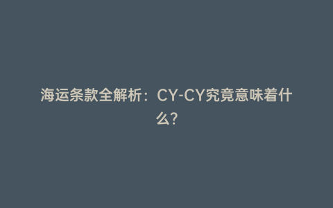 海運條款全解析:CY-CY究竟意味著什么?