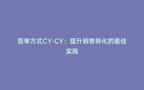 簽單方式CY-CY:提升銷售轉化的最佳實踐
