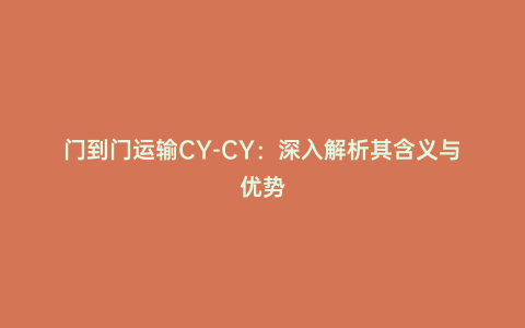 門到門運(yùn)輸CY-CY:深入解析其含義與優(yōu)勢(shì)