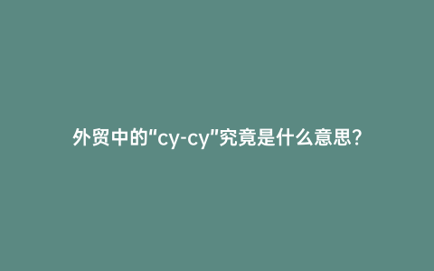 外貿中的“cy-cy”究竟是什么意思？