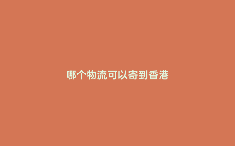 哪個(gè)物流可以寄到香港