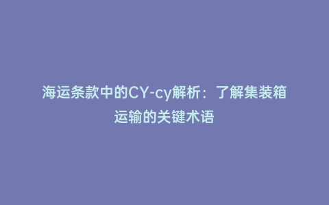 海運條款中的CY-cy解析:了解集裝箱運輸的關鍵術語