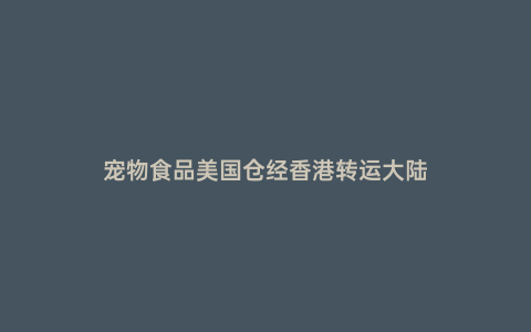 寵物食品美國倉經香港轉運大陸