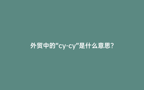 外貿中的“cy-cy”是什么意思？