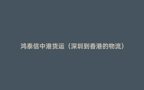 鴻泰信中港貨運（深圳到香港的物流）