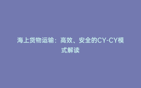 海上貨物運(yùn)輸：高效、安全的CY-CY模式解讀