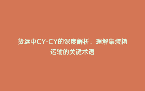 貨運中CY-CY的深度解析:理解集裝箱運輸?shù)年P(guān)鍵術(shù)語