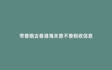 帶香煙去香港海關查不查稅收信息