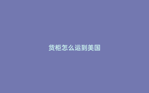 貨柜怎么運到美國