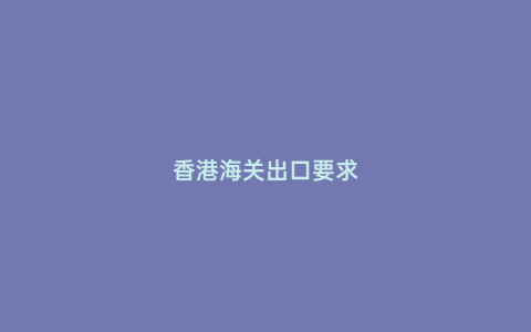 香港海關出口要求