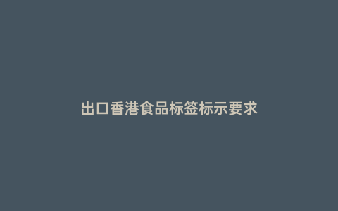 出口香港食品標簽標示要求