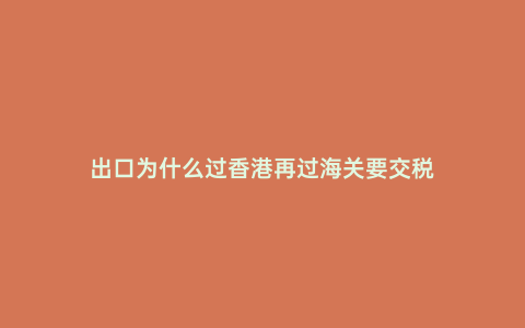 出口為什么過香港再過海關要交稅