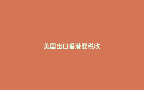 美國出口香港要稅收