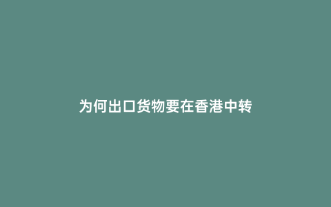 為何出口貨物要在香港中轉(zhuǎn)