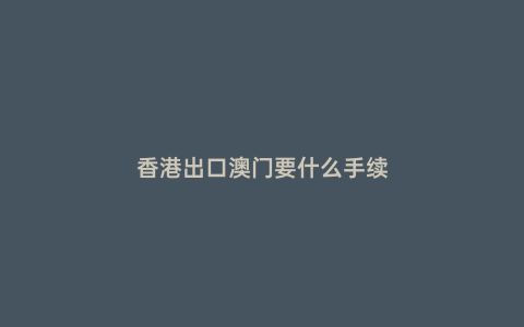 香港出口澳門要什么手續