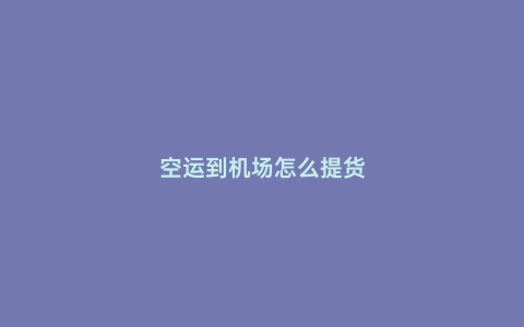 空運到機場怎么提貨