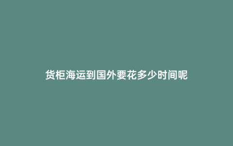 貨柜海運到國外要花多少時間呢