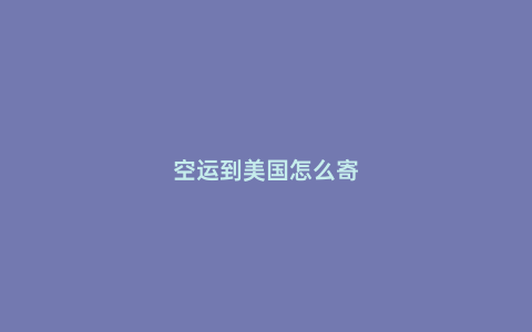 空運到美國怎么寄