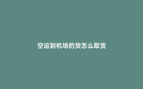 空運(yùn)到機(jī)場的貨怎么取貨