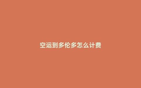 空運(yùn)到多倫多怎么計(jì)費(fèi)
