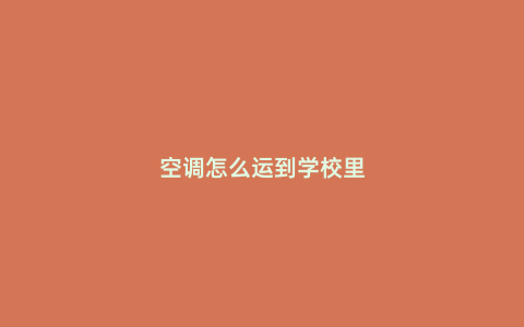 空調(diào)怎么運(yùn)到學(xué)校里