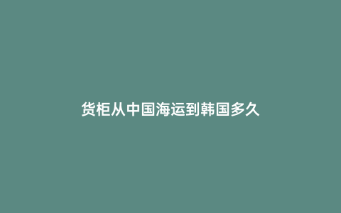 貨柜從中國海運到韓國多久